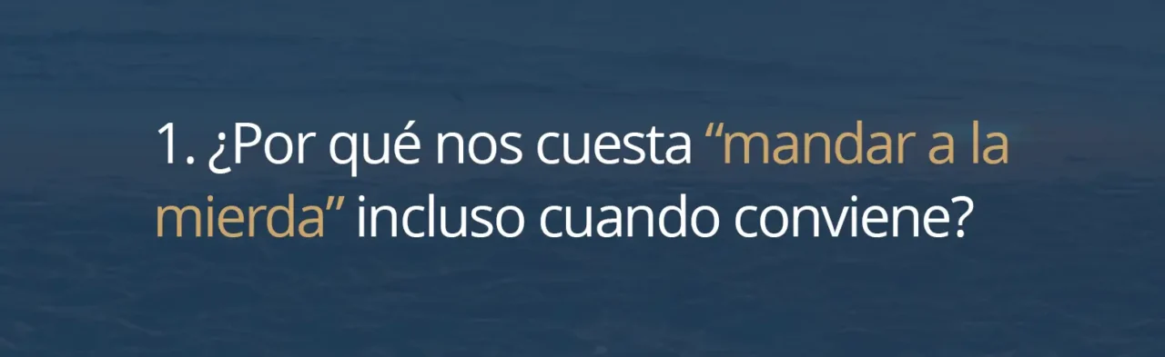 1. ¿Por qué nos cuesta “mandar a la mierda” incluso cuando conviene?