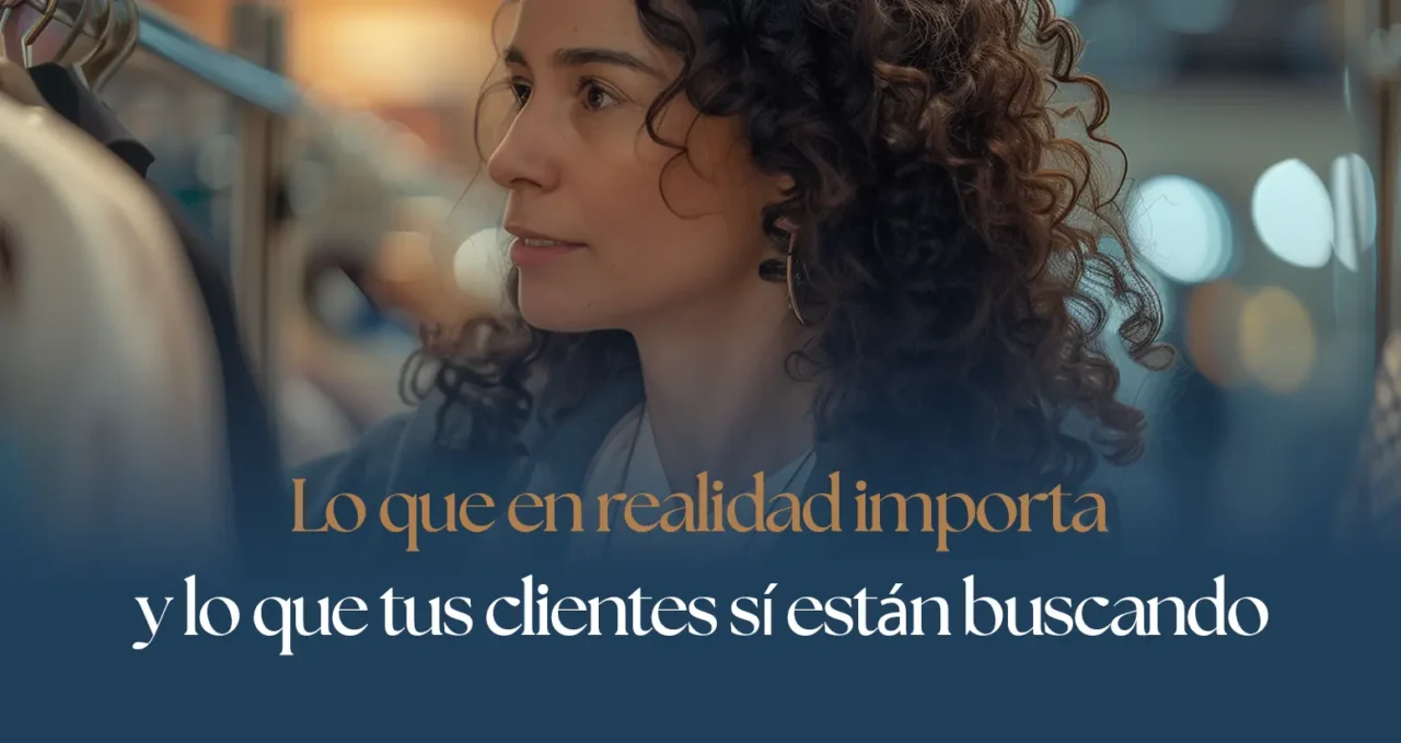 Lo que en realidad importa (y lo que tus clientes sí están buscando)