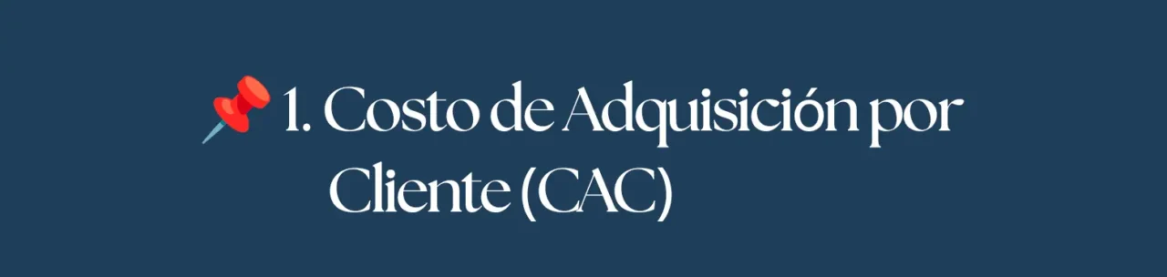 1. Costo de Adquisición por Cliente (CAC)