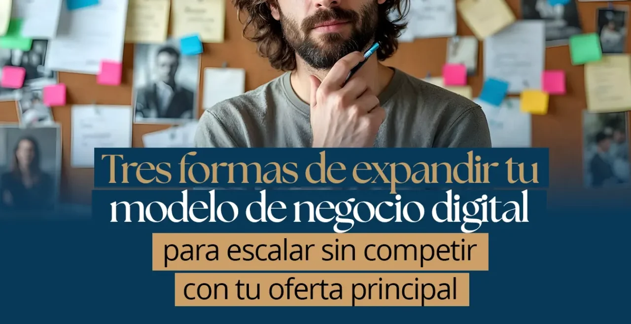 Tres formas de expandir tu modelo de negocio digital para escalar sin competir con tu oferta principal