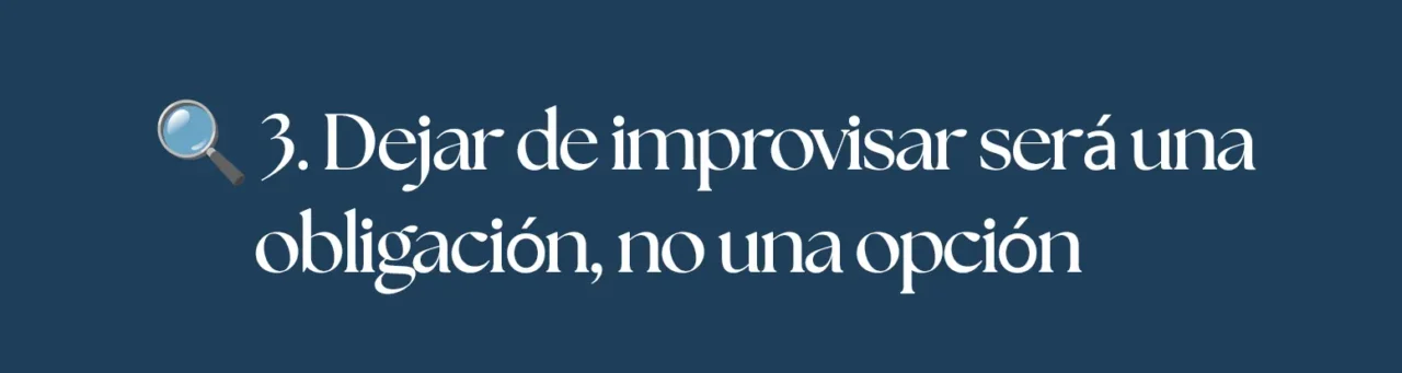 Dejar de improvisar será una obligación, no una opción