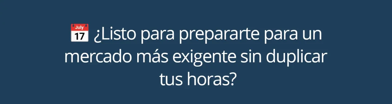 ¿Listo para prepararte para un mercado más exigente sin duplicar tus horas?