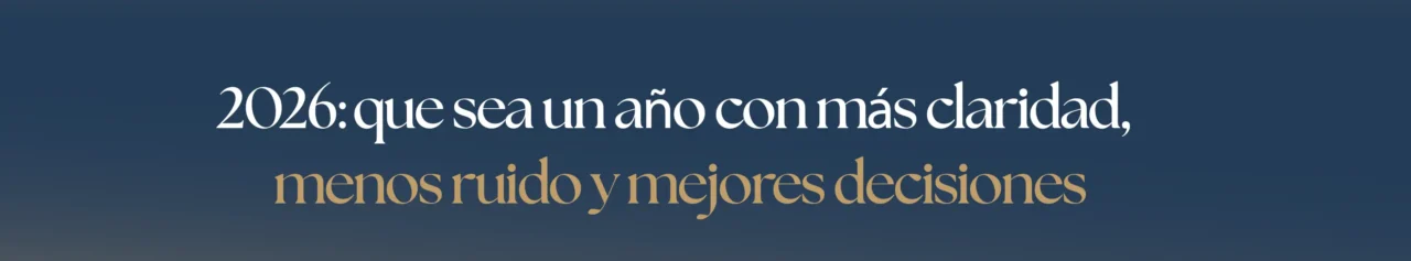 2026: que sea un año con más claridad, menos ruido y mejores decisiones