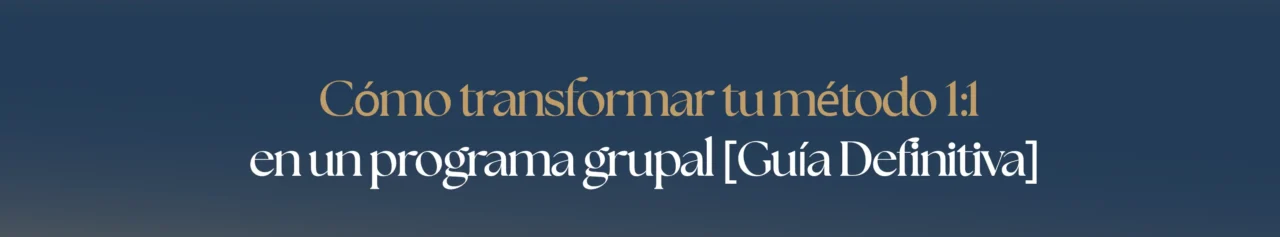 Cómo transformar tu método 1:1 en un programa grupal [Guía Definitiva]
