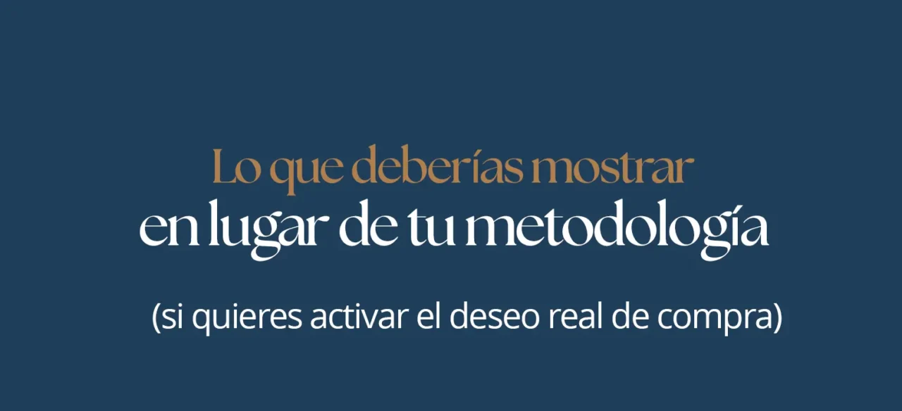Lo que deberías mostrar en lugar de tu metodología (si quieres activar el deseo real de compra)