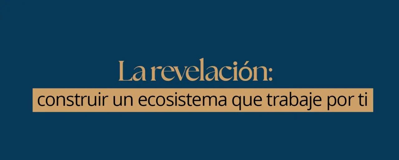 La revelación: construir un ecosistema que trabaje por ti