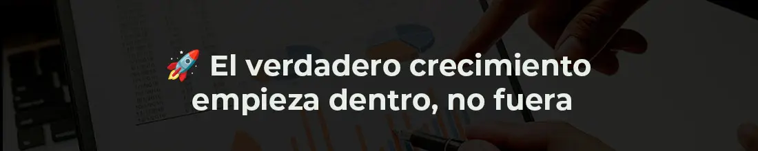 El verdadero crecimiento empieza dentro, no fuera