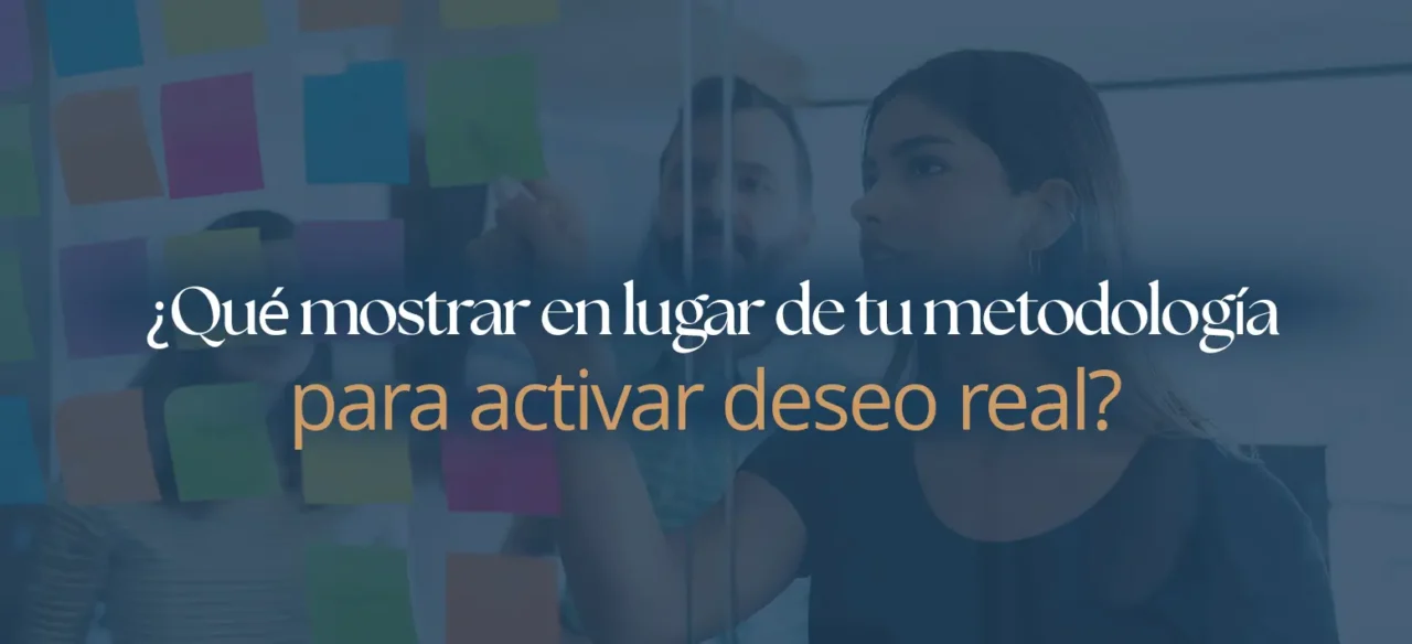 ¿Qué mostrar en lugar de tu metodología para activar deseo real?