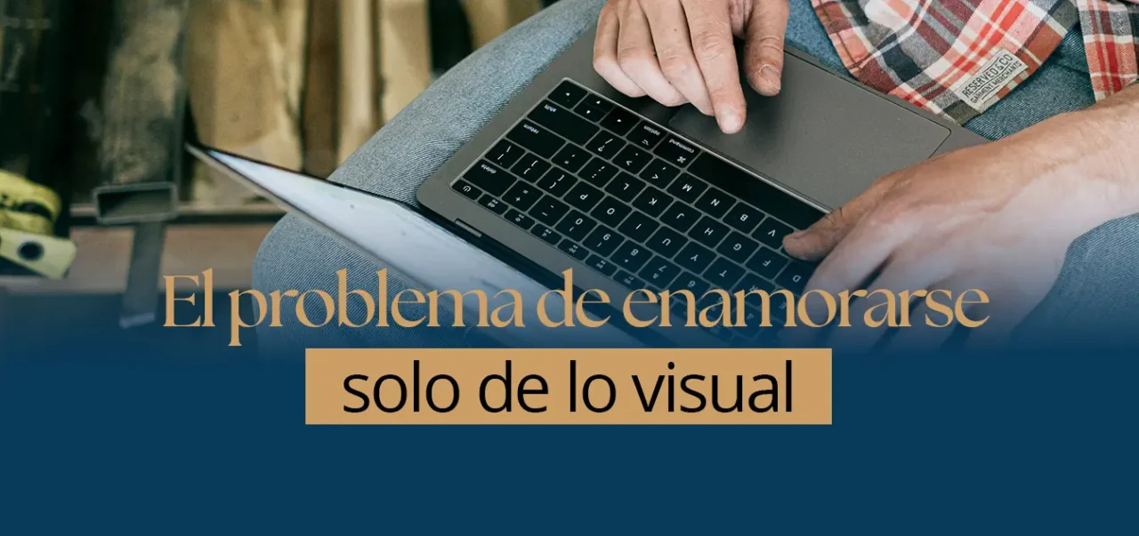 El problema de enamorarse solo de lo visual
