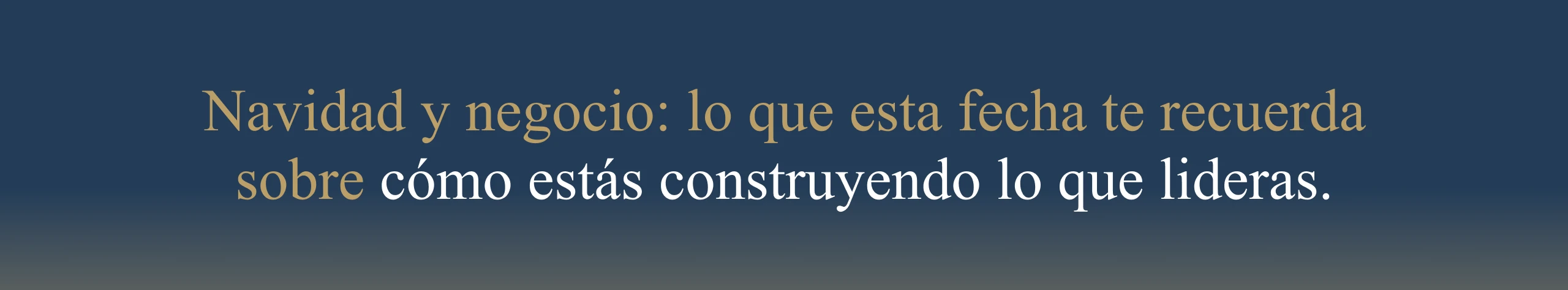 Navidad y negocio: lo que esta fecha te recuerda sobre cómo estás construyendo lo que lideras