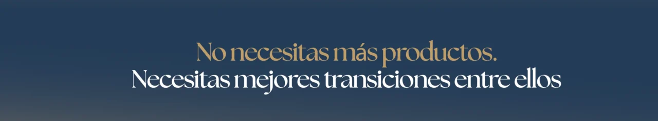 No necesitas más productos. Necesitas mejores transiciones entre ellos