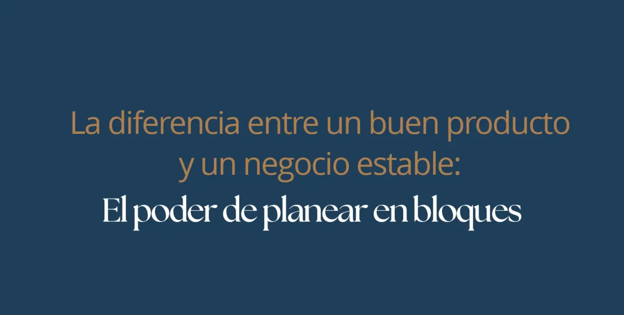 La diferencia entre un buen producto y un negocio estable: el poder de planear en bloques
